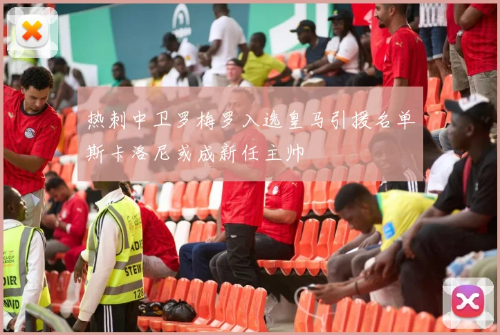 热刺中卫罗梅罗入选皇马引援名单斯卡洛尼或成新任主帅