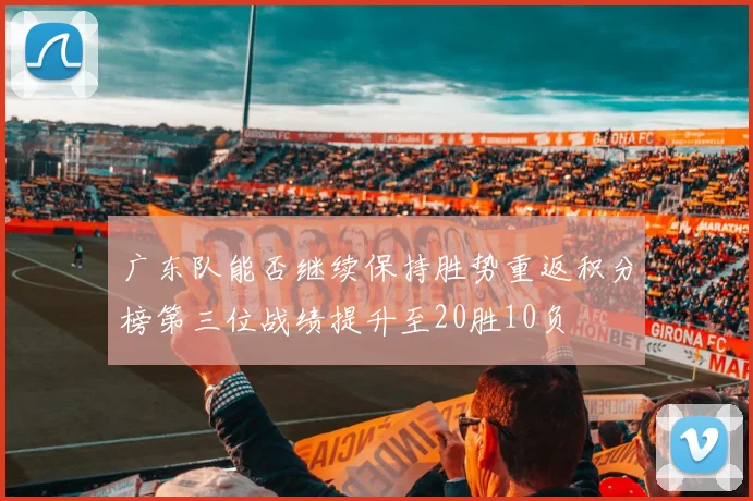 广东队能否继续保持胜势重返积分榜第三位战绩提升至20胜10负