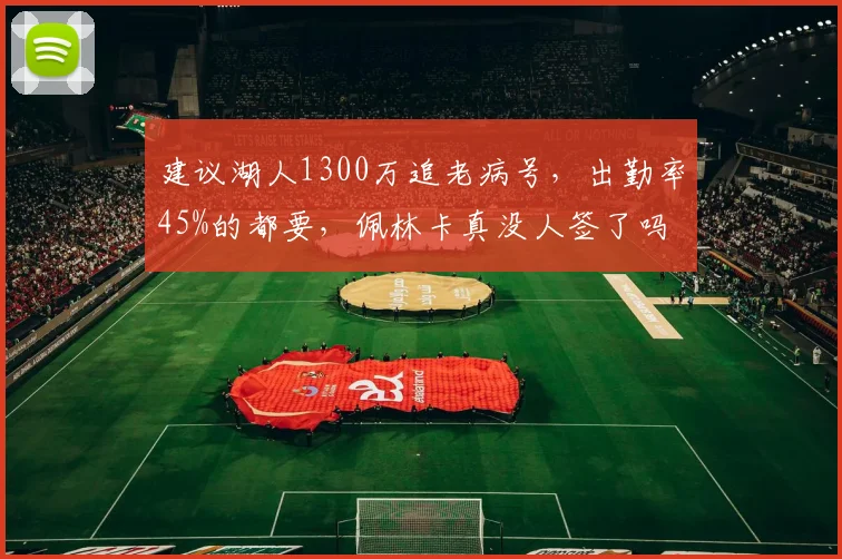 建议湖人1300万追老病号，出勤率45%的都要，佩林卡真没人签了吗