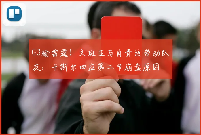 G3输雷霆！文班亚马自责该带动队友，卡斯尔回应第二节崩盘原因