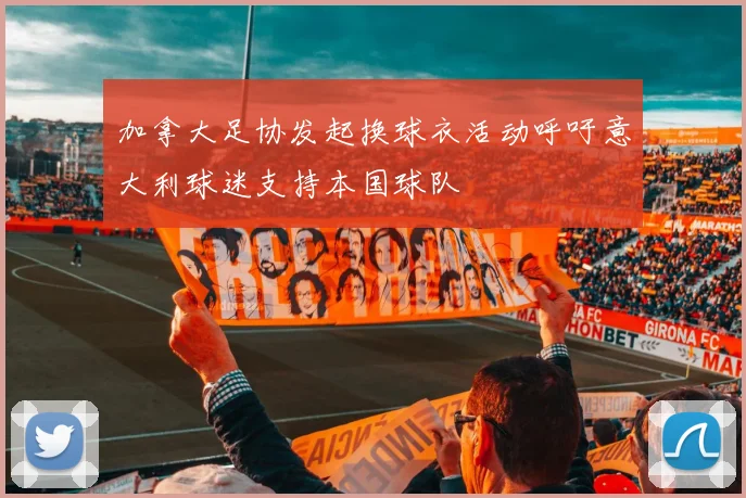 加拿大足协发起换球衣活动呼吁意大利球迷支持本国球队