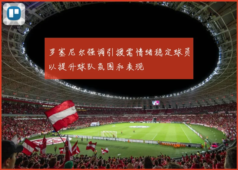 罗塞尼尔强调引援需情绪稳定球员以提升球队氛围和表现