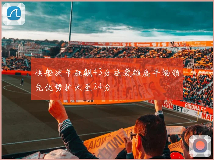 快船次节狂飙43分逆袭雄鹿半场领先优势扩大至24分
