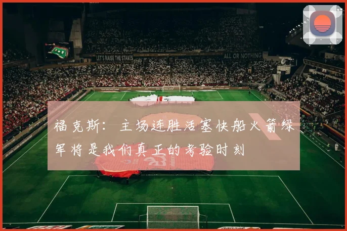福克斯：主场连胜活塞快船火箭绿军将是我们真正的考验时刻