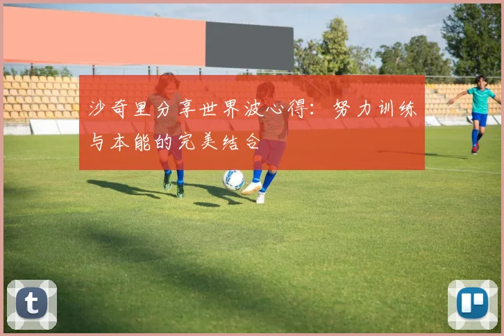 沙奇里分享世界波心得：努力训练与本能的完美结合