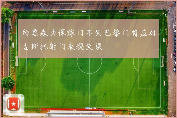 约恩森力保球门不失巴黎门将应对古斯托射门表现失误